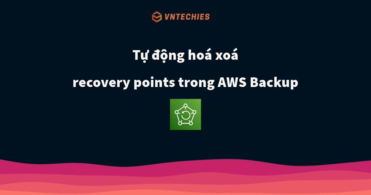 Tự động hoá xoá recovery points trong AWS Backup