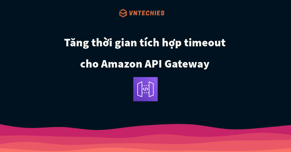 Tăng thời gian tích hợp timeout cho Amazon API Gateway