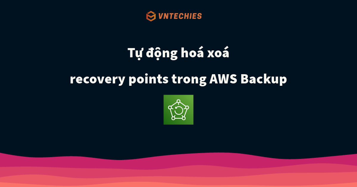 Tự động hoá xoá recovery points trong AWS Backup